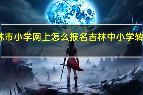 吉林市小学网上怎么报名 吉林中小学转线上教学