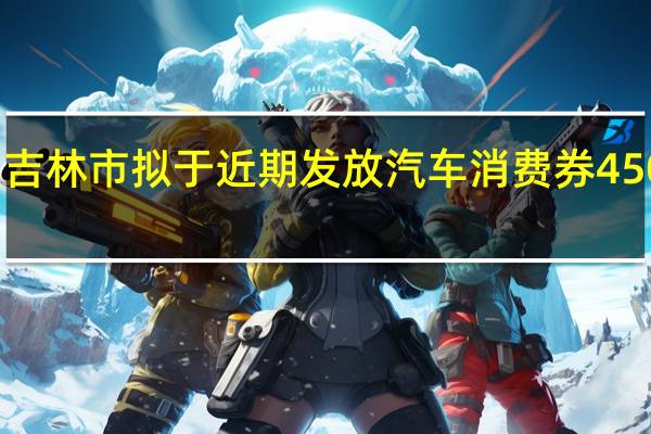 吉林市拟于近期发放汽车消费券450万元