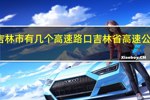 吉林市有几个高速路口 吉林省高速公路地图