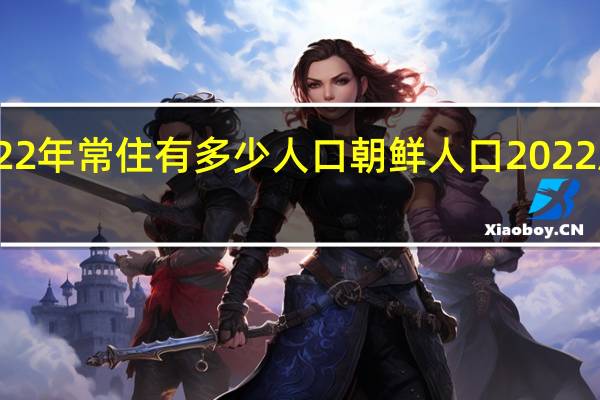 吉林市2022年常住有多少人口 朝鲜人口2022总人数口是多少