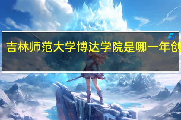 吉林师范大学博达学院是哪一年创办的