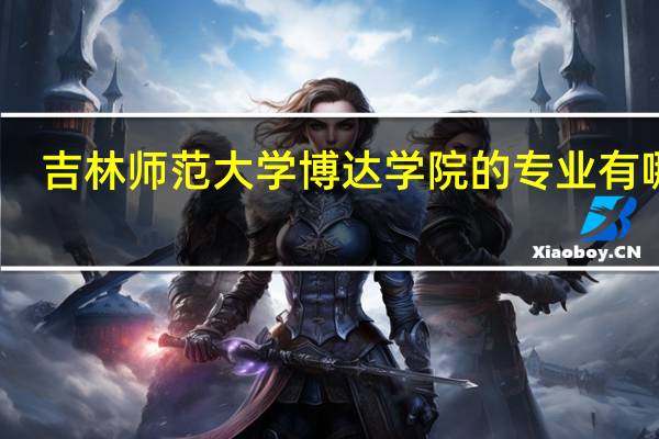 吉林师范大学博达学院的专业有哪些