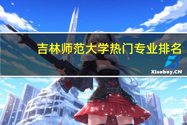 吉林师范大学热门专业排名