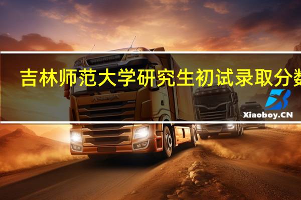 吉林师范大学研究生初试录取分数线（吉林师范大学研究生院录取分数线多少）