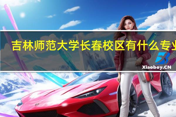 吉林师范大学长春校区有什么专业啊