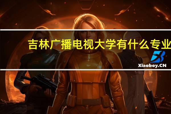 吉林广播电视大学有什么专业