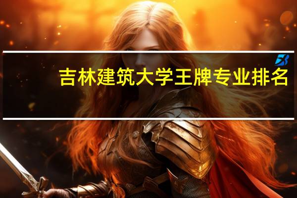 吉林建筑大学王牌专业排名