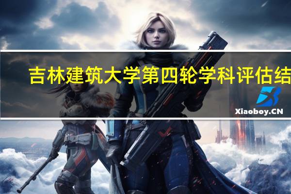 吉林建筑大学第四轮学科评估结果