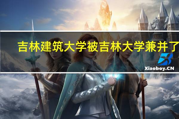 吉林建筑大学被吉林大学兼并了吗