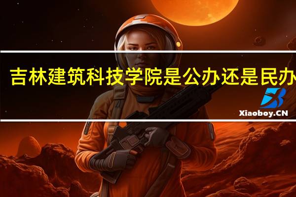 吉林建筑科技学院是公办还是民办大学