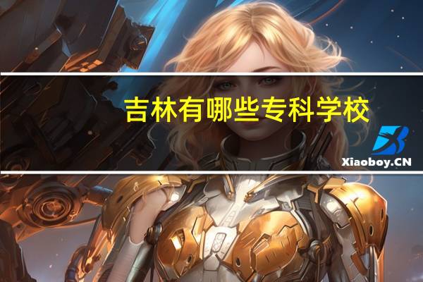 吉林有哪些专科学校