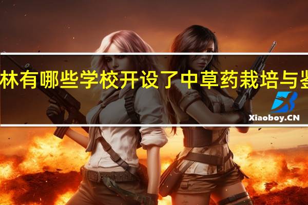 吉林有哪些学校开设了中草药栽培与鉴定专业