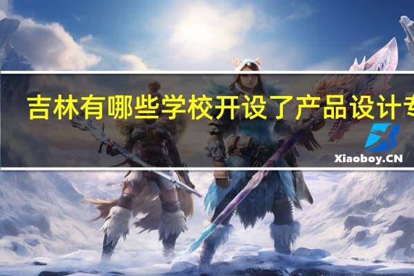 吉林有哪些学校开设了产品设计专业