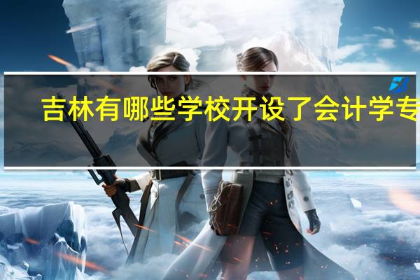吉林有哪些学校开设了会计学专业