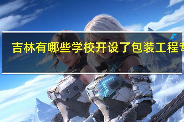 吉林有哪些学校开设了包装工程专业