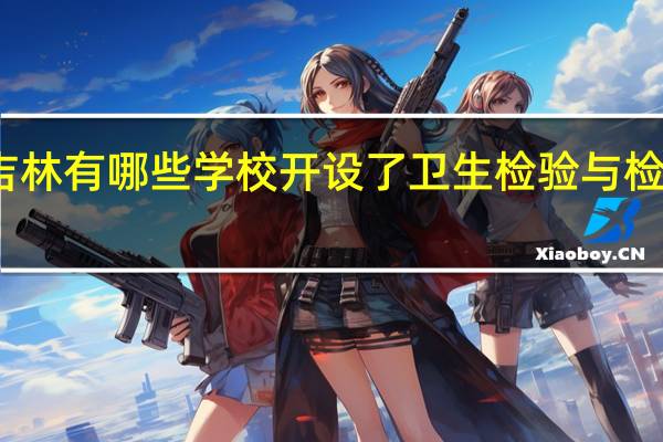 吉林有哪些学校开设了卫生检验与检疫专业