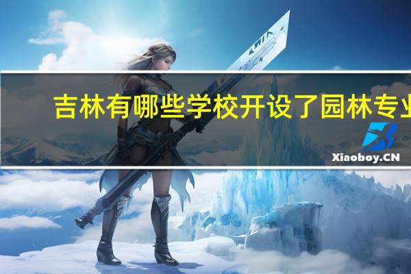 吉林有哪些学校开设了园林专业