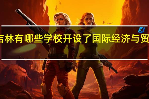 吉林有哪些学校开设了国际经济与贸易专业
