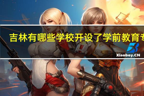 吉林有哪些学校开设了学前教育专业