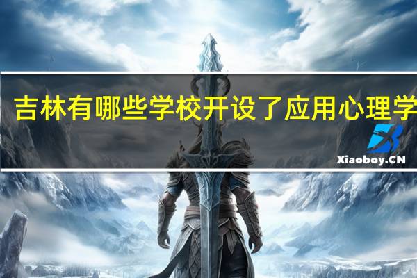 吉林有哪些学校开设了应用心理学专业