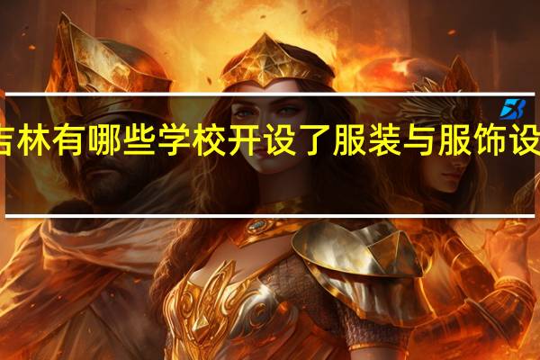 吉林有哪些学校开设了服装与服饰设计专业