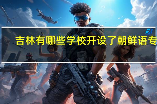吉林有哪些学校开设了朝鲜语专业