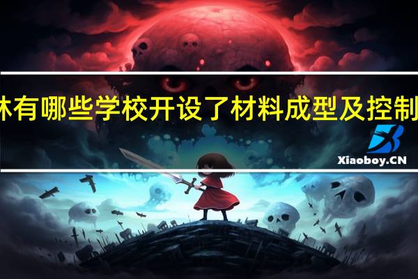 吉林有哪些学校开设了材料成型及控制工程专业