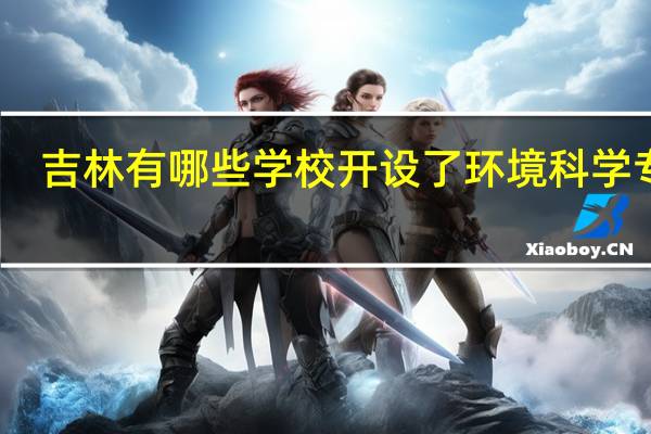 吉林有哪些学校开设了环境科学专业