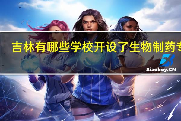 吉林有哪些学校开设了生物制药专业