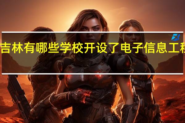 吉林有哪些学校开设了电子信息工程专业