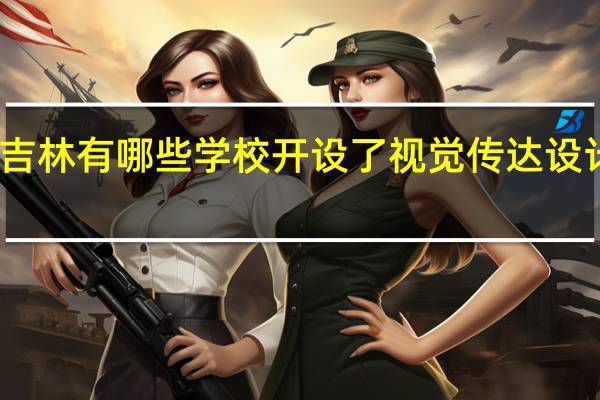 吉林有哪些学校开设了视觉传达设计专业