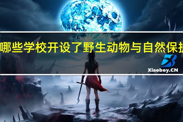 吉林有哪些学校开设了野生动物与自然保护区管理专业