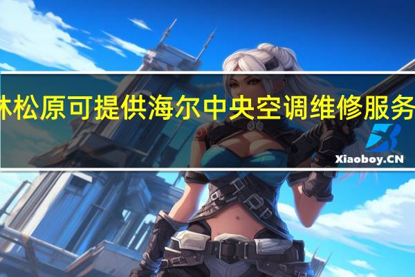 吉林松原可提供海尔中央空调维修服务地址在哪