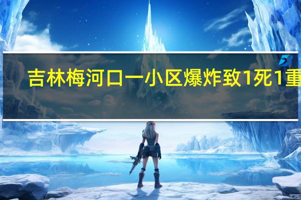 吉林梅河口一小区爆炸致1死1重伤