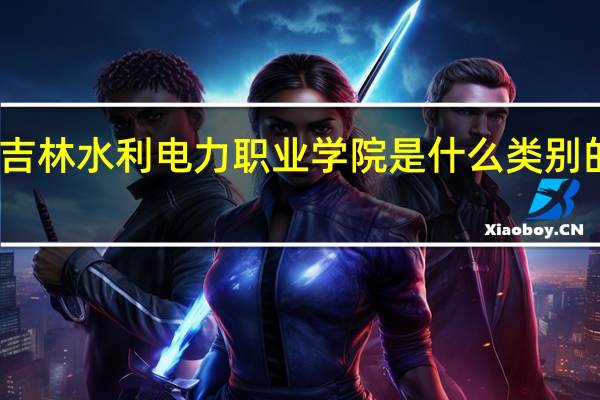 吉林水利电力职业学院是什么类别的学校