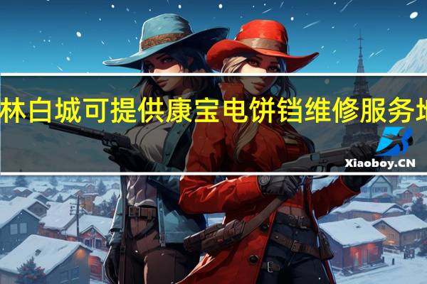 吉林白城可提供康宝电饼铛维修服务地址在哪