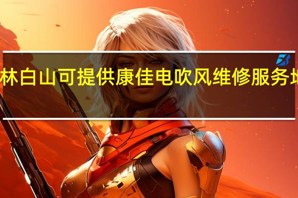 吉林白山可提供康佳电吹风维修服务地址在哪