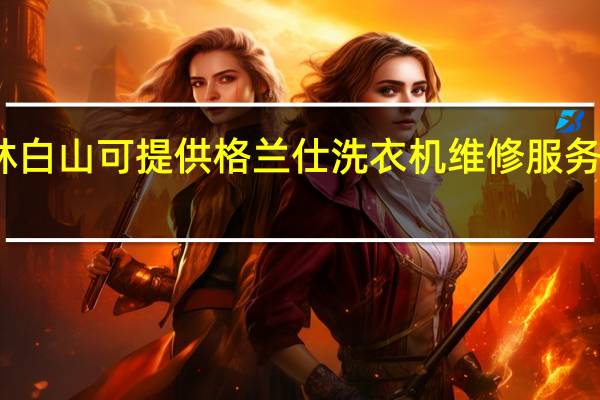 吉林白山可提供格兰仕洗衣机维修服务地址在哪