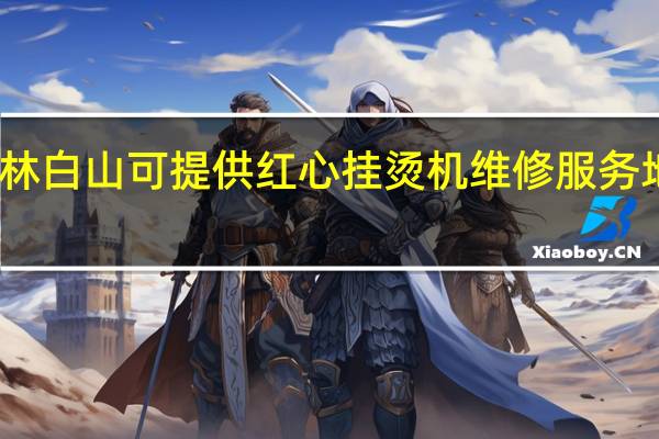 吉林白山可提供红心挂烫机维修服务地址在哪