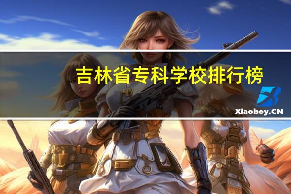 吉林省专科学校排行榜