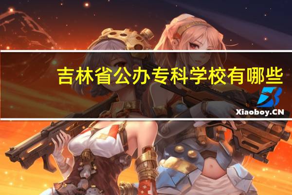 吉林省公办专科学校有哪些