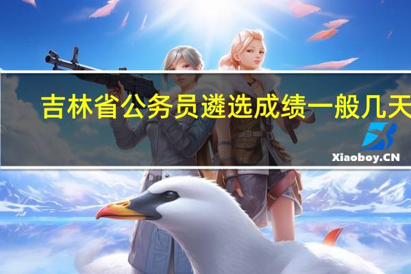 吉林省公务员遴选成绩一般几天出