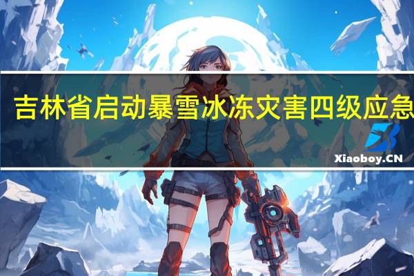 吉林省启动暴雪冰冻灾害四级应急响应