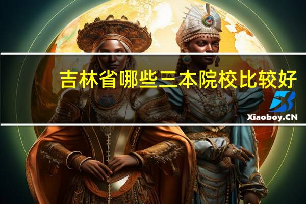 吉林省哪些三本院校比较好