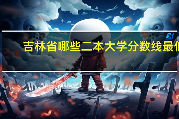 吉林省哪些二本大学分数线最低