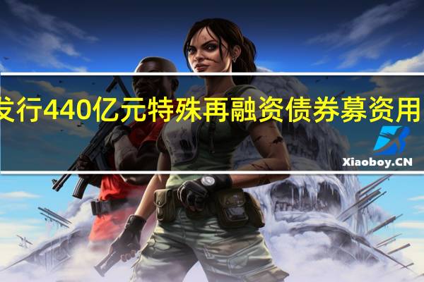 吉林省拟发行440亿元特殊再融资债券 募资用于偿还存量债务