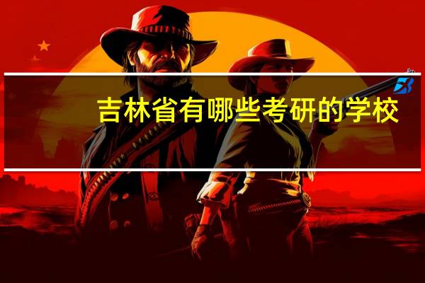 吉林省有哪些考研的学校