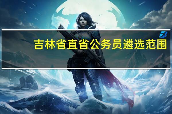 吉林省直省公务员遴选范围