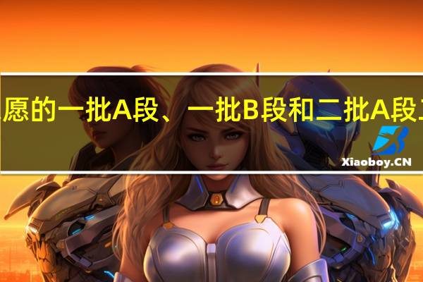 吉林省高考志愿的一批A段、一批B段和二批A段二批B段什么意思啊