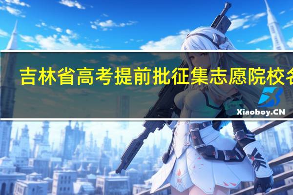 吉林省高考提前批征集志愿院校名单